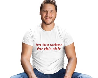 I'm Too Sober for This Shit Tee | Funny Text T-Shirt, Sarcastic Shirt