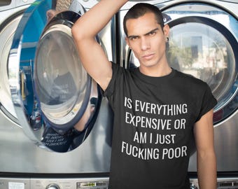 Is Everything Expensive Or Am I Just Fucking Poor T-Shirt | Funny Quote Tee