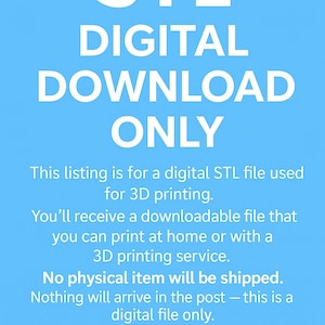 May include: A light blue digital graphic with white text that reads: STL DIGITAL DOWNLOAD ONLY. This listing is for a digital STL file used for 3D printing. You will receive a downloadable file that you can print at home or with a 3D printing service. No physical item will be shipped. Nothing will arrive in the post &ndash; this is a digital file only. Download &bull; Print &bull; Enjoy, with a downward arrow icon.
