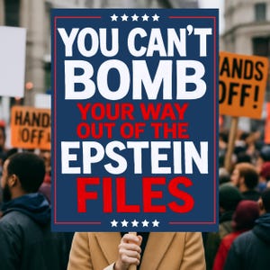 May include: A blue sign with white and red text that reads "YOU CAN'T BOMB YOUR WAY OUT OF THE EPSTEIN FILES." The sign is held up in a crowd of people, with other signs visible in the background.