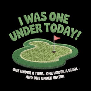 Könnte beinhalten: Schwarzes Grafikdesign mit dem Text "I WAS ONE UNDER TODAY!" in Grün, über einem grünen Golfplatz mit roter Fahne. Der Text "ONE UNDER A TREE.. ONE UNDER A BUSH.. AND ONE UNDER WATER" steht darunter.