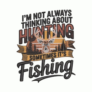 May include: An embroidery design featuring a deer head centered over a sunset and forest silhouette. The text reads I'M NOT ALWAYS THINKING ABOUT HUNTING SOMETIMES IT'S Fishing in black and orange lettering with a decorative ribbon banner element.