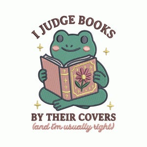 May include: An embroidered design featuring a green frog reading a pink book with a flower on the cover. The text above reads "I JUDGE BOOKS" and below "BY THEIR COVERS (and I'm usually right)", with gold star accents.
