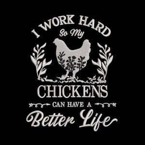 May include: Black graphic design featuring the text "I WORK HARD So My CHICKENS CAN HAVE A Better Life". The design includes a detailed white chicken with floral accents and decorative leaves, all in a white script font.