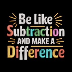 May include: Black background with the text "Be Like Subtraction AND MAKE A Difference" in colorful, 3D-style lettering. The word "Subtraction" is in green, blue, pink, and orange. The word "Difference" is in yellow, orange, blue, and red.