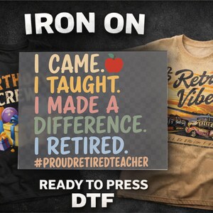 May include: Image features three DTF (Direct to Film) transfers. One is a black shirt with "BIRTHDAY CREW" text and balloons. Another is a clear transfer with the text "I CAME. I TAUGHT. I MADE A DIFFERENCE. I RETIRED. #PROUDRETIREDTEACHER". The third is a tan shirt with "Retro Vibes" text and a vintage car graphic.