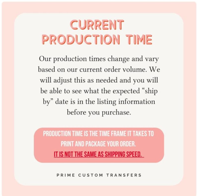 May include: A light pink graphic with the text "CURRENT PRODUCTION TIME" in a bold, red font. The text explains production times and how to find the expected ship date before purchase. The bottom text reads "PRIME CUSTOM TRANSFERS."
