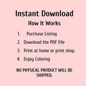May include: A light pink background with black text that reads "Instant Download How It Works." The steps are: Purchase Listing, Download the PDF File, Print at home or print shop, and Enjoy Coloring. The text also states "NO PHYSICAL PRODUCT WILL BE SHIPPED."