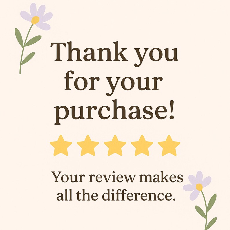 May include: A digital graphic with the text "Thank you for your purchase!" in brown font. Below the text are five gold stars. The text "Your review makes all the difference" is below the stars. Floral accents are in the corners.