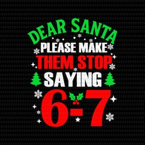 May include: A festive black graphic with the message "DEAR SANTA PLEASE MAKE THEM STOP SAYING 6-7" in green, red, and white. The design incorporates snowflakes, Christmas trees, and holly, ideal for Christmas.