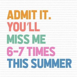 May include: A white background with the text "ADMIT IT. YOU'LL MISS ME 6-7 TIMES THIS SUMMER" in orange, coral, green, pink, and blue block letters. The text is centered and takes up most of the image.