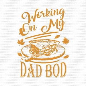 May include: A graphic design in orange ink featuring the text Working On My DAD BOD. The design includes a slice of pie on a plate with a fork, surrounded by several maple leaves, all set against a white background with a subtle vertical line pattern.