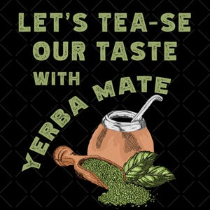 May include: Illustration of a yerba mate setup with a gourd, spoon, and wooden scoop filled with green tea leaves. The text reads "Let's Tea-se Our Taste With Yerba Mate" in green letters on a black background.