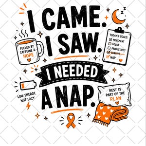 May include: A graphic design featuring the text I CAME. I SAW. I NEEDED A NAP. surrounded by illustrations including a coffee mug labeled FUELED BY CAFFEINE & HOPE, a goal checklist, a low battery icon, a pillow, a blanket, and an orange ribbon.