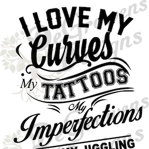 I Love My Curves My Tattoos My Imperfections and My Jiggling Thighs SVG file, digital download