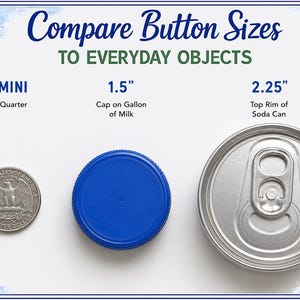 May include: A size comparison chart titled Compare Button Sizes TO EVERYDAY OBJECTS. It shows a 1 inch USA quarter, a 1.5 inch blue milk gallon cap, and a 2.25 inch soda can top rim, providing visual scale references for button dimensions.