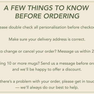 May include: A rectangular informational sign with a light beige background and dark green text. The text reads: A FEW THINGS TO KNOW BEFORE ORDERING, Please double check all personalisation before checkout, Make sure your delivery address is correct.