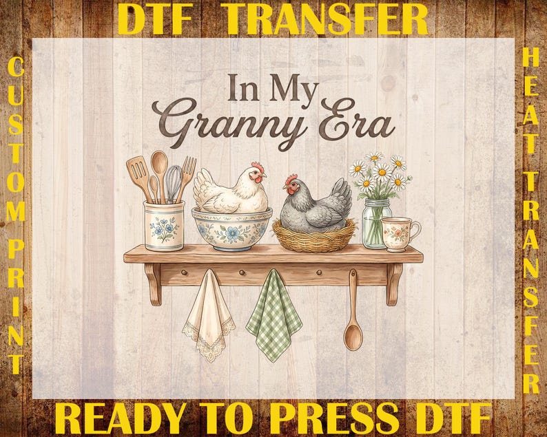May include: DTF transfer design featuring a shelf with kitchen utensils, chickens, and daisies. The text "In My Granny Era" is displayed above the shelf. The words "Custom Print" and "Ready to Press DTF" are also visible.