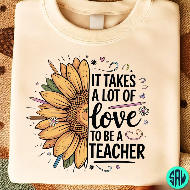 May include: A cream-coloured sweatshirt with a sunflower design and the text "IT TAKES A LOT OF LOVE TO BE A TEACHER." The sunflower is yellow and orange with green leaves and pencils. The design includes hearts and stars.