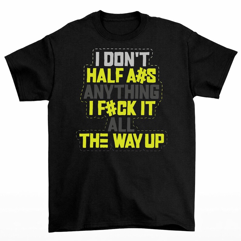 May include: Black t-shirt with the text "I DON'T HALF A#S ANYTHING I F#CK IT ALL THE WAY UP" in white, yellow, and gray block letters. The text has a stitched outline effect.