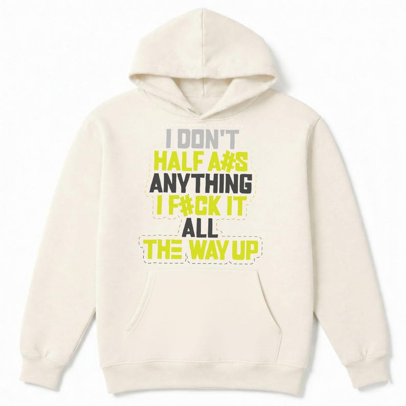 May include: Cream-colored hoodie with a front pocket and hood. The front of the hoodie features the text "I DON'T HALF A#S ANYTHING I F#CK IT ALL THE WAY UP" in a mix of gray, black, and yellow-green block letters.