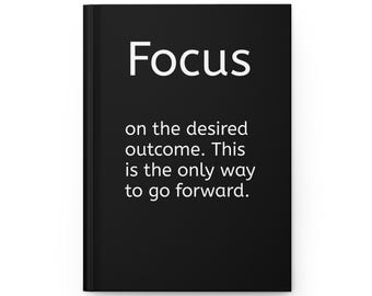 May include: A black hardcover journal featuring the white text Focus on the desired outcome. This is the only way to go forward. The front cover has a clean, solid black background with the white sans-serif typography centered on the front.
