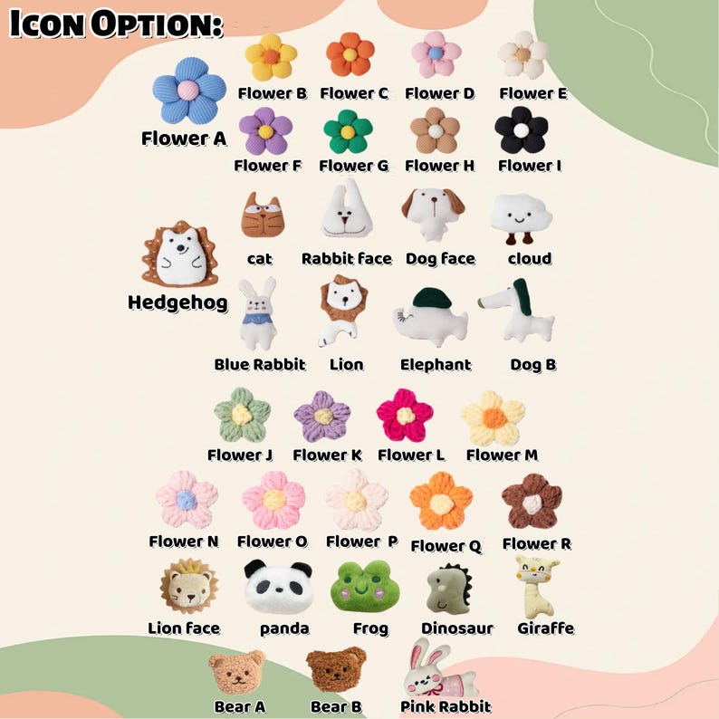 May include: A collection of small plush icons labeled with names including Flower A through R, Hedgehog, cat, Rabbit Face, Dog Face, cloud, Blue Rabbit, Lion, Elephant, Dog B, Lion face, panda, Frog, Dinosaur, Giraffe, Bear A, Bear B, and Pink Rabbit.