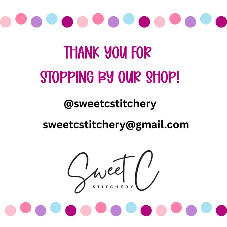 Pode incluir: Uma placa retangular branca com uma borda de pontos rosa, azul claro, roxo e magenta. O texto diz: THANK YOU FOR STOPPING BY OUR SHOP! @sweetcstitchery sweetcstitchery@gmail.com e o logotipo Sweet C STITCHERY.