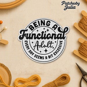 May include: Embroidered patch with the text "BEING A Functional Adult" in a circular design. The patch is white with black lettering and stars. The phrase "EVERY DAY SEEMS A BIT EXCESSIVE" is also included. The patch is surrounded by sewing supplies.