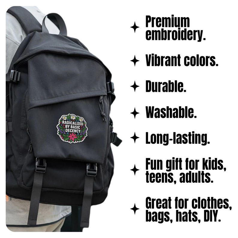 May include: Black backpack with a patch that reads "RADICALIZED BY BASIC DECENCY" surrounded by a floral design. The image also includes text that says "Premium embroidery", "Vibrant colours", "Durable", "Washable", "Long-lasting", "Fun gift for kids, teens, adults", and "Great for clothes, bags, hats, DIY."