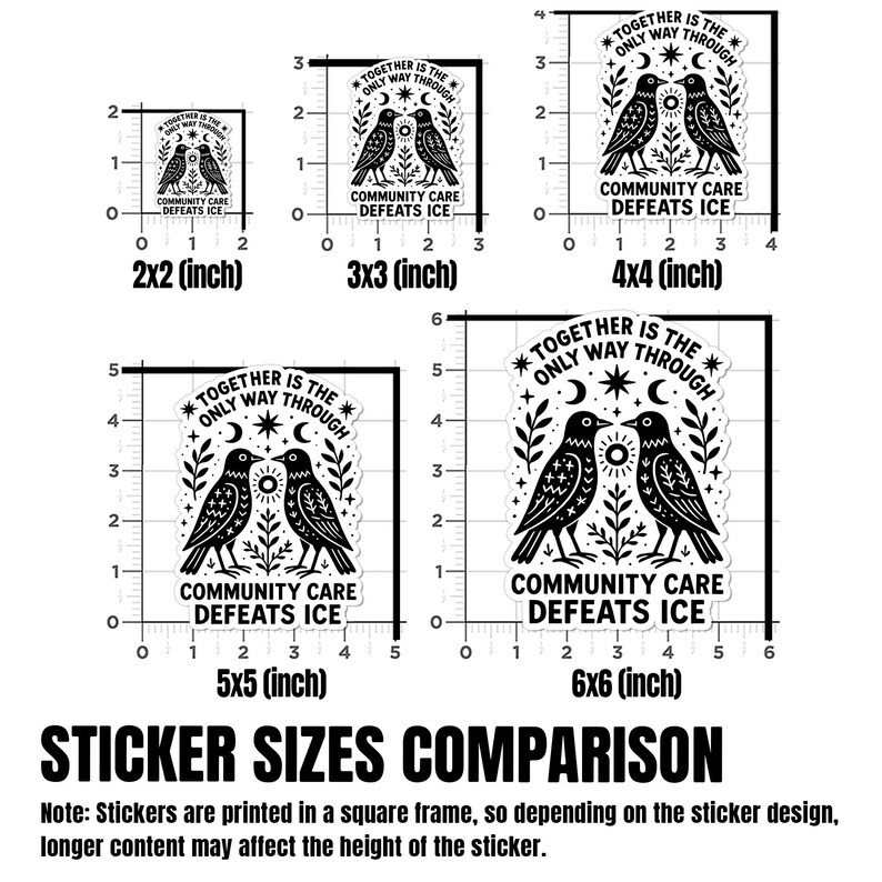 May include: A comparison of sticker sizes, featuring a black and white design with two birds, a sun, and the text "TOGETHER IS THE ONLY WAY THROUGH" and "COMMUNITY CARE DEFEATS ICE." Sizes range from 2x2 inches to 6x6 inches.