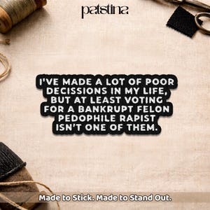May include: Black patch with white text: "I'VE MADE A LOT OF POOR DECISSIONS IN MY LIFE, BUT AT LEAST VOTING FOR A BANKRUPT FELON PEDOPHILE RAPIST ISN'T ONE OF THEM." The patch is on a beige fabric. Text at the bottom reads "Made to Stick. Made to Stand Out."