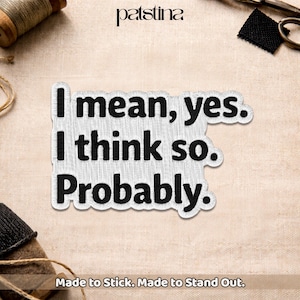 May include: Embroidered patch with the text "I mean, yes. I think so. Probably." in black on a white background. The patch has a stitched border and the text "Made to Stick. Made to Stand Out."