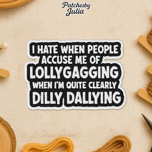 May include: A black and white embroidered patch with the text "I HATE WHEN PEOPLE ACCUSE ME OF LOLLYGAGGING WHEN I'M QUITE CLEARLY DILLY DALLYING". The patch is in a white border. The brand name "Patchesby Julia" is at the top.