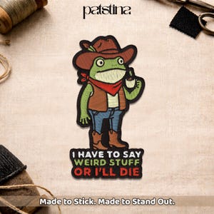 May include: Embroidered patch featuring a green frog wearing a cowboy hat, vest, and boots, holding a cup. The patch includes the text "I HAVE TO SAY WEIRD STUFF OR I'LL DIE." The brand name "patstina" is at the top. The bottom text reads "Made to Stick. Made to Stand Out."