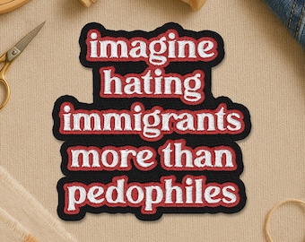 Imagine Hating Immigrants More Than Pedophiles Patch, Political Resistance Progressive Iron On Sew On Badge for Jacket Backpack Gift