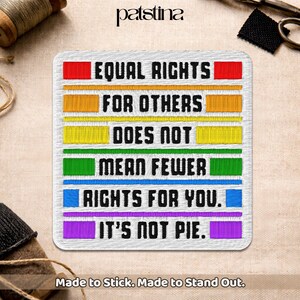 May include: Embroidered patch with the text "EQUAL RIGHTS FOR OTHERS DOES NOT MEAN FEWER RIGHTS FOR YOU. IT'S NOT PIE." The patch has a white background with rainbow-colored stripes and text. The patch is made to stick and stand out.