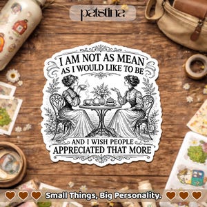 May include: A black and white sticker featuring two women at a table, with the text "I AM NOT AS MEAN AS I WOULD LIKE TO BE AND I WISH PEOPLE APPRECIATED THAT MORE." The sticker also has the text "Small Things, Big Personality."