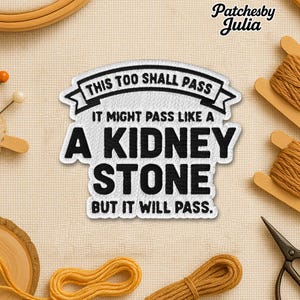 May include: Embroidered patch with the text "THIS TOO SHALL PASS" and "IT MIGHT PASS LIKE A KIDNEY STONE BUT IT WILL PASS." The patch is white with black lettering. The image includes spools of thread, a needle, and scissors.