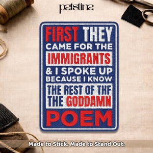 May include: Embroidered patch with the text "FIRST THEY CAME FOR THE IMMIGRANTS & I SPOKE UP BECAUSE I KNOW THE REST OF THE THE GODDAMN POEM" in red and white on a blue background. The patch is rectangular with rounded corners.