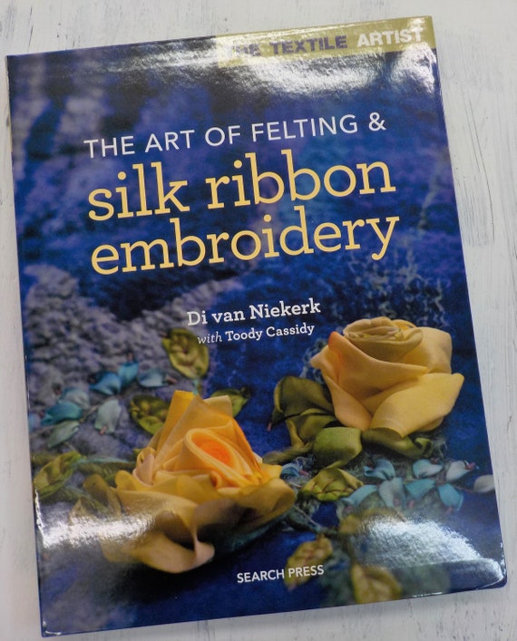 The Art of Felting & Silk Ribbon Embroidery by Di van Niekerk with Toody Cassidy...for Search Press