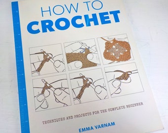How to Crochet, techniques and projects for the complete beginner, by Emma Varnam