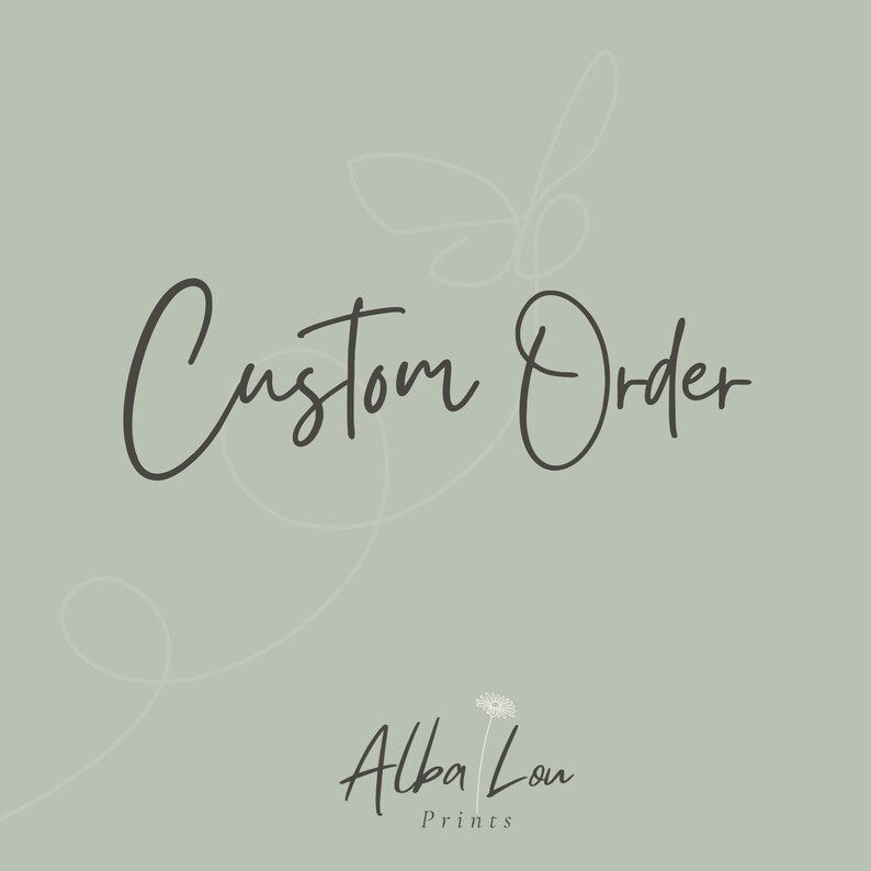 May include: A digital graphic with the words "Custom Order" in a dark gray script font. The text is centered on a muted green background with a subtle floral design. Below the text is the name "Alba Lou Prints".