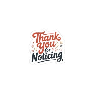 May include: A white sticker with the words "Thank You for Noticing" in a stylized font. The words "Thank You" are in red, and "for" is in a smaller, cursive red font. "Noticing" is in navy blue.