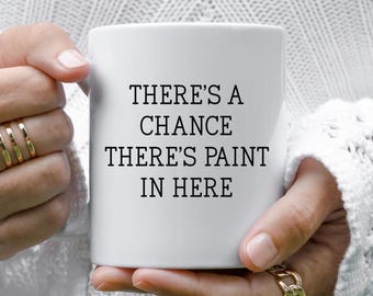There's A Chance There's Paint In Here Mug, Funny Paint Mug, Painter Gift, Art Humor Mug, Creative Gift, Funny Coffee Mug, Artist Coffee Cup