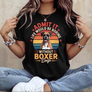 May include: Black t-shirt with a graphic of a Boxer dog and the text "ADMIT IT LIFE WOULD BE BORING WITHOUT BOXER Dogs". The design features a sunset background with the dog's image in the center.