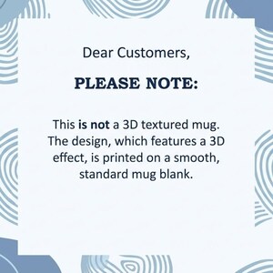 May include: A white background with blue wave patterns and text that reads "Dear Customers, PLEASE NOTE: This is not a 3D textured mug. The design, which features a 3D effect, is printed on a smooth, standard mug blank."