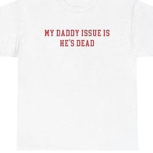 May include: White t-shirt with the red text "MY DADDY ISSUE IS HE'S DEAD" across the chest. The shirt is a basic crew neck style, made of a soft material, and suitable for casual wear.