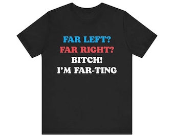 Funny Meme Tshirt, Far Left Far Right Bitch I'm Farting, Unhinged Shirt