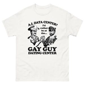 May include: White t-shirt with a graphic design featuring two men shaking hands, one in a cowboy hat and the other in a leather cap. The text reads "A.I. DATA CENTER? I'd rather be at the... GAY GUY DATING CENTER."